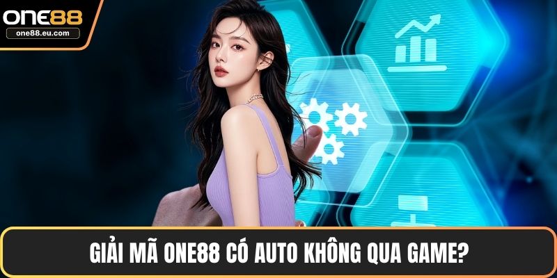 Giải mã ONE88 có auto không qua game?