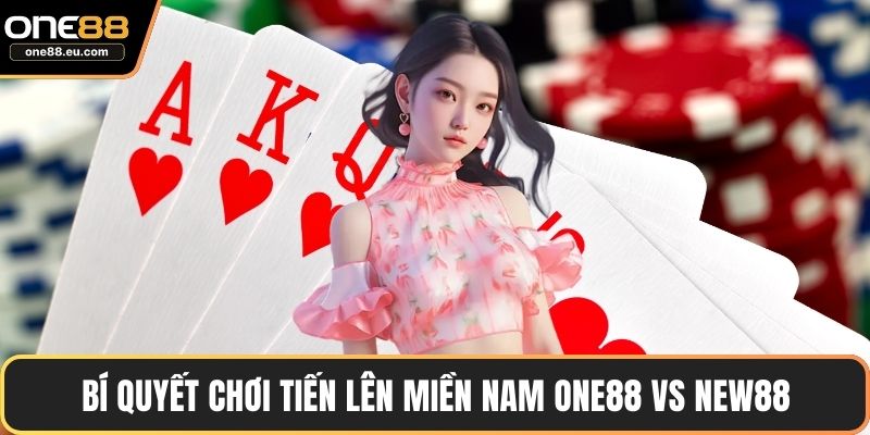 Bí quyết chơi tiến lên miền Nam ONE88 vs new88
