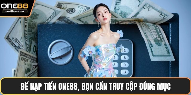Để nạp tiền ONE88, bạn cần truy cập đúng mục