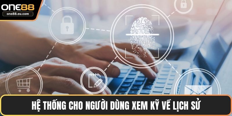 Hệ thống cho người dùng xem kỹ về lịch sử