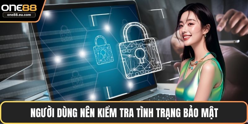 Người dùng nên kiểm tra tình trạng bảo mật