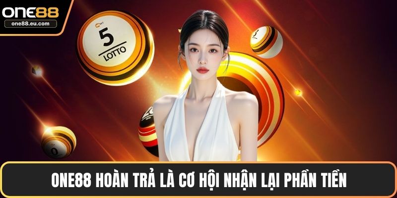 ONE88 hoàn trả là cơ hội nhận lại phần tiền