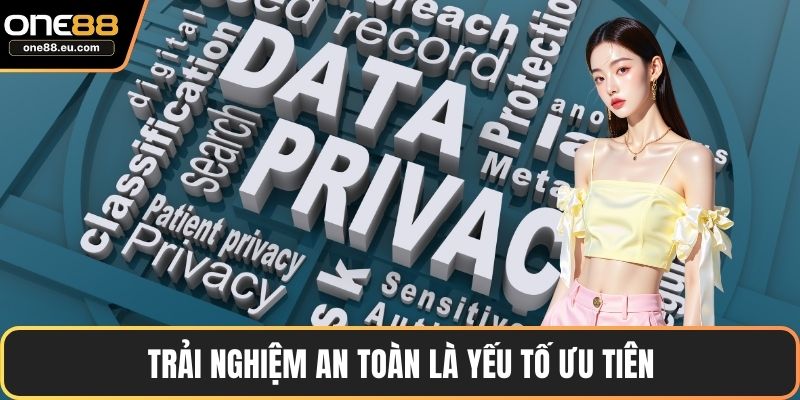 Trải nghiệm an toàn là yếu tố ưu tiên